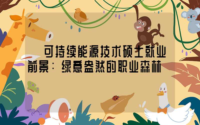  可持续能源技术硕士就业前景：绿意盎然的职业森林